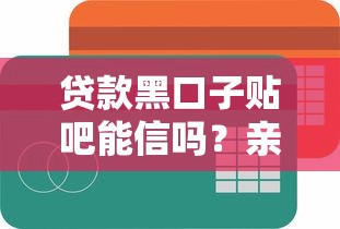 贷款黑口子贴吧能信吗？亲身经历告诉你这些坑