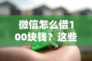 微信怎么借100块钱？这些隐藏功能你可能没试过