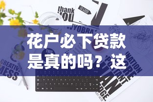 花户必下贷款是真的吗？这5个关键点帮你避坑