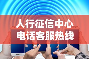 人行征信中心电话客服热线：贷款前必知的3个征信问题解答