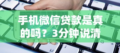 手机微信贷款是真的吗？3分钟说清套路与真相