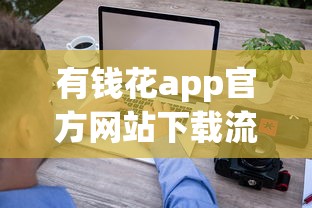 有钱花app官方网站下载流程详解 这些使用细节要注意