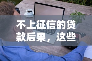 不上征信的贷款后果，这些坑你可能真没想过