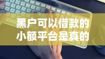 黑户可以借款的小额平台是真的吗？这几个渠道或许能帮到你