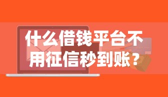 什么借钱平台不用征信秒到账？这几个渠道或许能救急