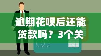 逾期花呗后还能贷款吗？3个关键点帮你解决疑惑