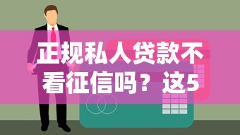 正规私人贷款不看征信吗？这5个秘密渠道你得知道！