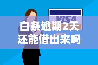 白条逾期2天还能借出来吗？这几点必须提前了解