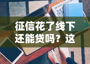 征信花了线下还能贷吗？这5种渠道或许能帮到你