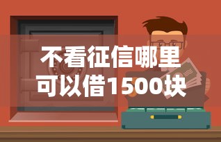 不看征信哪里可以借1500块钱？这几个渠道你可能没想到