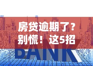 房贷逾期了？别慌！这5招教你化解危机