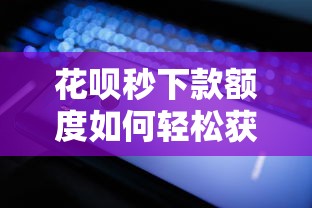 花呗秒下款额度如何轻松获得？这5个技巧亲测有效！
