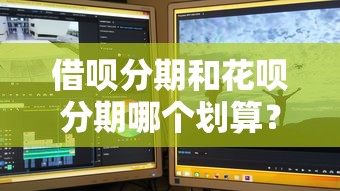 借呗分期和花呗分期哪个划算？实测对比分期利息+使用场景