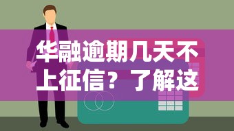 华融逾期几天不上征信？了解这些避免信用受损！