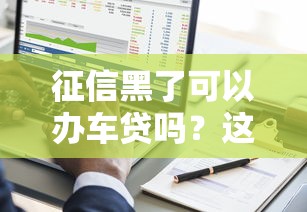 征信黑了可以办车贷吗？这几种方法帮你解决难题