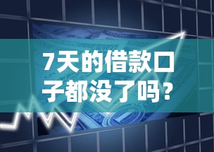 7天的借款口子都没了吗？短期周转的靠谱平台整理，这几个还能用！