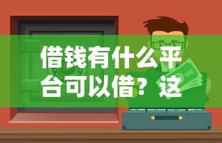 借钱有什么平台可以借？这5个靠谱渠道值得收藏