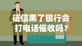 征信黑了银行会打电话催收吗？这5种情况要当心