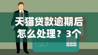 天猫贷款逾期后怎么处理？3个实用方法避免影响征信