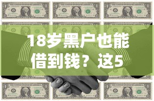 18岁黑户也能借到钱？这5个低门槛方案亲测有效