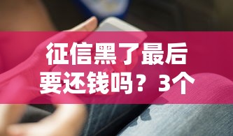 征信黑了最后要还钱吗？3个必须懂的处理办法