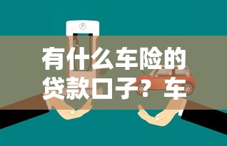 有什么车险的贷款口子？车主融资方案全解析