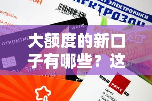 大额度的新口子有哪些？这几个渠道放款快、门槛低