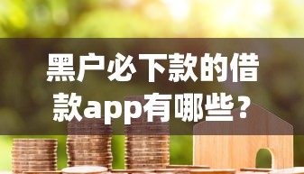 黑户必下款的借款app有哪些？5个真实用户推荐的靠谱平台