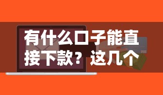 有什么口子能直接下款？这几个平台实测靠谱，秒到账！