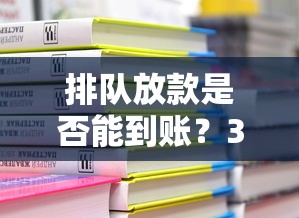 排队放款是否能到账？3大因素决定你的贷款到账时间