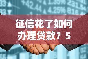 征信花了如何办理贷款？5招轻松解决“贷款被拒”难题