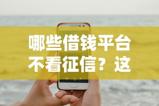哪些借钱平台不看征信？这几种渠道可以试试