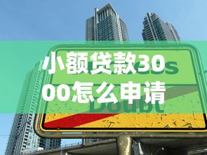 小额贷款3000怎么申请？手把手教你快速到账的技巧！
