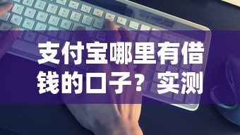 支付宝哪里有借钱的口子？实测这几个渠道真的能用