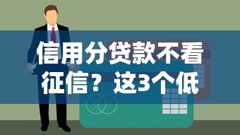 信用分贷款不看征信？这3个低门槛方案帮你快速到账