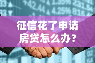 征信花了申请房贷怎么办？别慌！这样做照样能批款