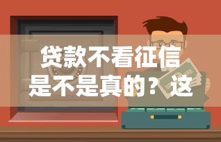 贷款不看征信是不是真的？这些渠道你可能没听过