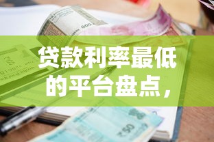 贷款利率最低的平台盘点，这3个渠道申请门槛低又划算！