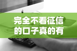 完全不看征信的口子真的有吗？试试这几种方法！