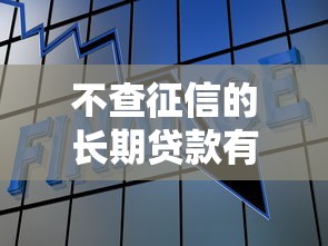 不查征信的长期贷款有哪些？这几种方式或许能帮到你