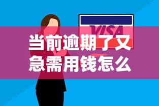 当前逾期了又急需用钱怎么办？3个低门槛借款方案解燃眉之急