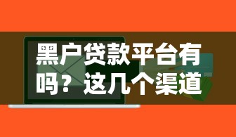 黑户贷款平台有吗？这几个渠道或许能帮到你