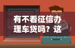 有不看征信办理车贷吗？这些渠道或许能帮你圆梦！