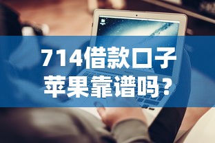 714借款口子苹果靠谱吗？实测避坑指南+正规平台推荐