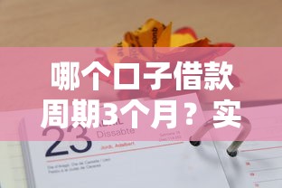 哪个口子借款周期3个月？实测3个靠谱渠道