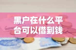 黑户在什么平台可以借到钱？真实渠道与避坑指南