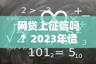 网贷上征信吗？2023年借款必看的征信规则