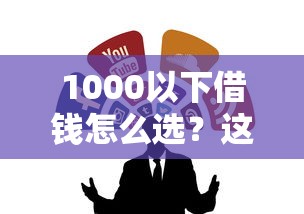 1000以下借钱怎么选？这几个低门槛渠道值得试试