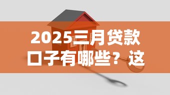 2025三月贷款口子有哪些？这3个低息方案别错过！