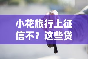 小花旅行上征信不？这些贷款细节必须知道！